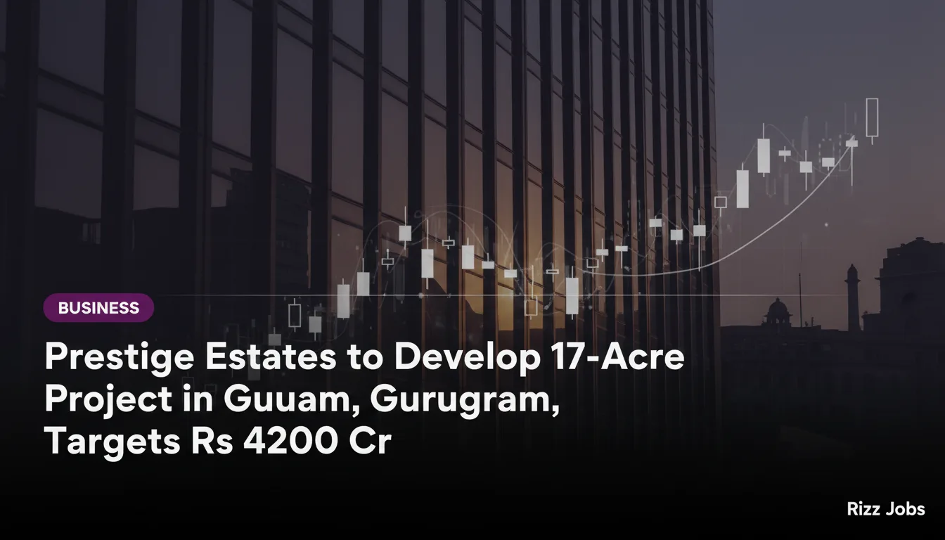 Prestige Estates to Develop 17-Acre Project in Gurugram, Targets Rs 4200 Cr — Rizz Jobs
